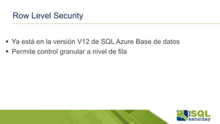Row Level Security
 Ya está en la versión V12 de SQL Azure Base de datos
 Permite control granular a nivel de fila
 