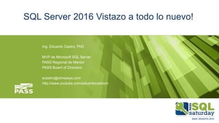Ing. Eduardo Castro, PhD
MVP de Microsoft SQL Server
PASS Regional de Mentor
PASS Board of Directors
ecastro@simsasys.com
http://www.youtube.com/eduardocastrom
SQL Server 2016 Vistazo a todo lo nuevo!
 