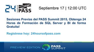 Septiembre 17 | 12:00 UTC
Sesiones Previas del PASS Summit 2015, Obtenga 24
Horas de Formación de SQL Server y BI de forma
Gratuita!
Registrese hoy: 24hoursofpass.com
 