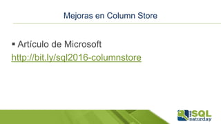 Mejoras en Column Store
 Artículo de Microsoft
http://bit.ly/sql2016-columnstore
 