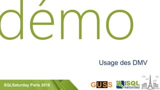 SQLSaturday Paris 2016
Usage des DMV
 