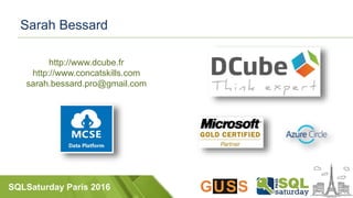 SQLSaturday Paris 2016
Sarah Bessard
http://www.dcube.fr
http://www.concatskills.com
sarah.bessard.pro@gmail.com
 