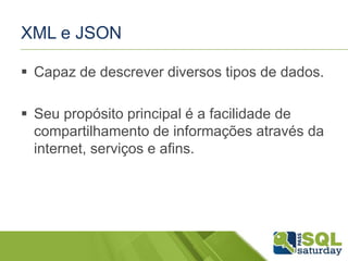 XML e JSON
 Capaz de descrever diversos tipos de dados.
 Seu propósito principal é a facilidade de
compartilhamento de informações através da
internet, serviços e afins.
 