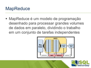 MapReduce
 MapReduce é um modelo de programação
desenhado para processar grandes volumes
de dados em paralelo, dividindo o trabalho
em um conjunto de tarefas independentes
 
