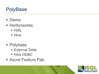 PolyBase
 Demo
 Hortonworks
 Hdfs
 Hive
 Polybase
 External Table
 Hive ODBC
 Azure Feature Pak
 