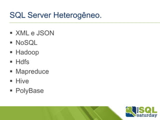SQL Server Heterogêneo.
 XML e JSON
 NoSQL
 Hadoop
 Hdfs
 Mapreduce
 Hive
 PolyBase
 