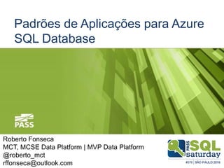 Padrões de Aplicações para Azure
SQL Database
Roberto Fonseca
MCT, MCSE Data Platform | MVP Data Platform
@roberto_mct
rffonseca@outlook.com
 
