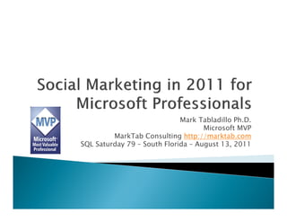 Mark Tabladillo Ph.D.
                                    Microsoft MVP
         MarkTab Consulting http://marktab.com
SQL Saturday 79 – South Florida – August 13, 2011
 