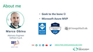 About me
Marco Obinu
Advisory Engineer
SoftJam S.p.A.
• Geek to the bone 
• Microsoft Azure MVP
ABOUTME.OMEGAMADLAB.COM
 