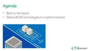 Agenda
• Back to the basics
• Native BCDR technologies in a hybrid scenario
 