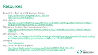 Resources
Demo FCI + BAG with SQL Standard Edition
https://github.com/OmegaMadLab/FCI_and_AG
https://youtu.be/BFthrDFEDL4
Official docs
https://docs.microsoft.com/en-us/azure/virtual-machines/windows/sql/virtual-machines-windows-
sql-high-availability-dr?WT.mc_id=DP-MVP-5003770
SQL backup to Azure Blob Storage cheat sheet:
https://techcommunity.microsoft.com/t5/DataCAT/SQL-Server-Backup-to-URL-a-cheat-sheet/ba-
p/346358
Official docs FCI + AG:
https://docs.microsoft.com/it-it/sql/database-engine/availability-groups/windows/failover-clustering-
and-always-on-availability-groups-sql-server?WT.mc_id=DP-MVP-5003770
DBATools
https://dbatools.io
SQL Server 2019 licensing sheet
https://download.microsoft.com/download/6/6/0/66078040-86d8-4f6e-b0c5-
e9919bbcb537/SQL%20Server%202019%20Licensing%20guide.pdf
 