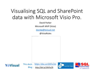 SQLSaturday 323 – Paris 2014
Visualising SQL and SharePoint
data with Microsoft Visio Pro.
David Parker
Microsoft MVP (Visio)
davidp@bvisual.net
@VisioRules
https://doc.co/Q43c2m
http://bit.ly/1KhFyCR
This deck :
Blog :
 
