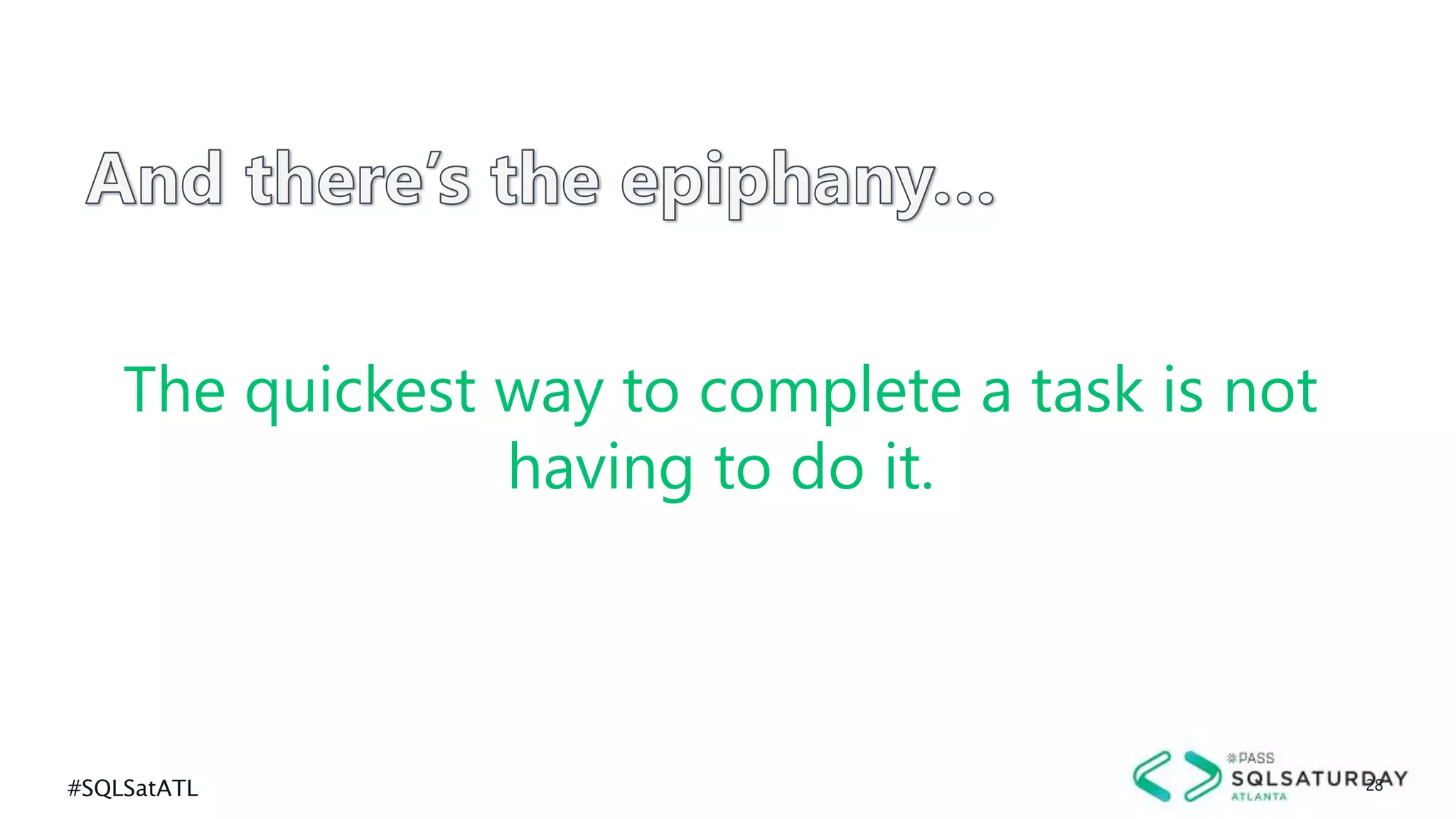 #SQLSatATL 28
The quickest way to complete a task is not
having to do it.
 