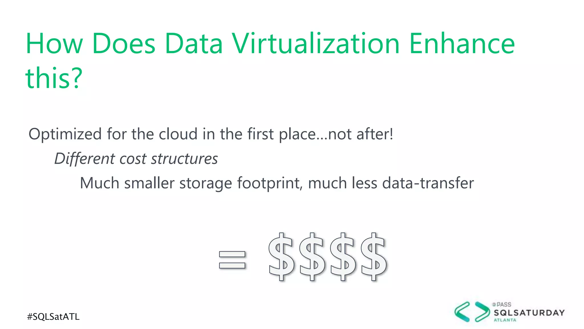 #SQLSatATL
Optimized for the cloud in the first place…not after!
Different cost structures
Much smaller storage footprint, much less data-transfer
How Does Data Virtualization Enhance
this?
 
