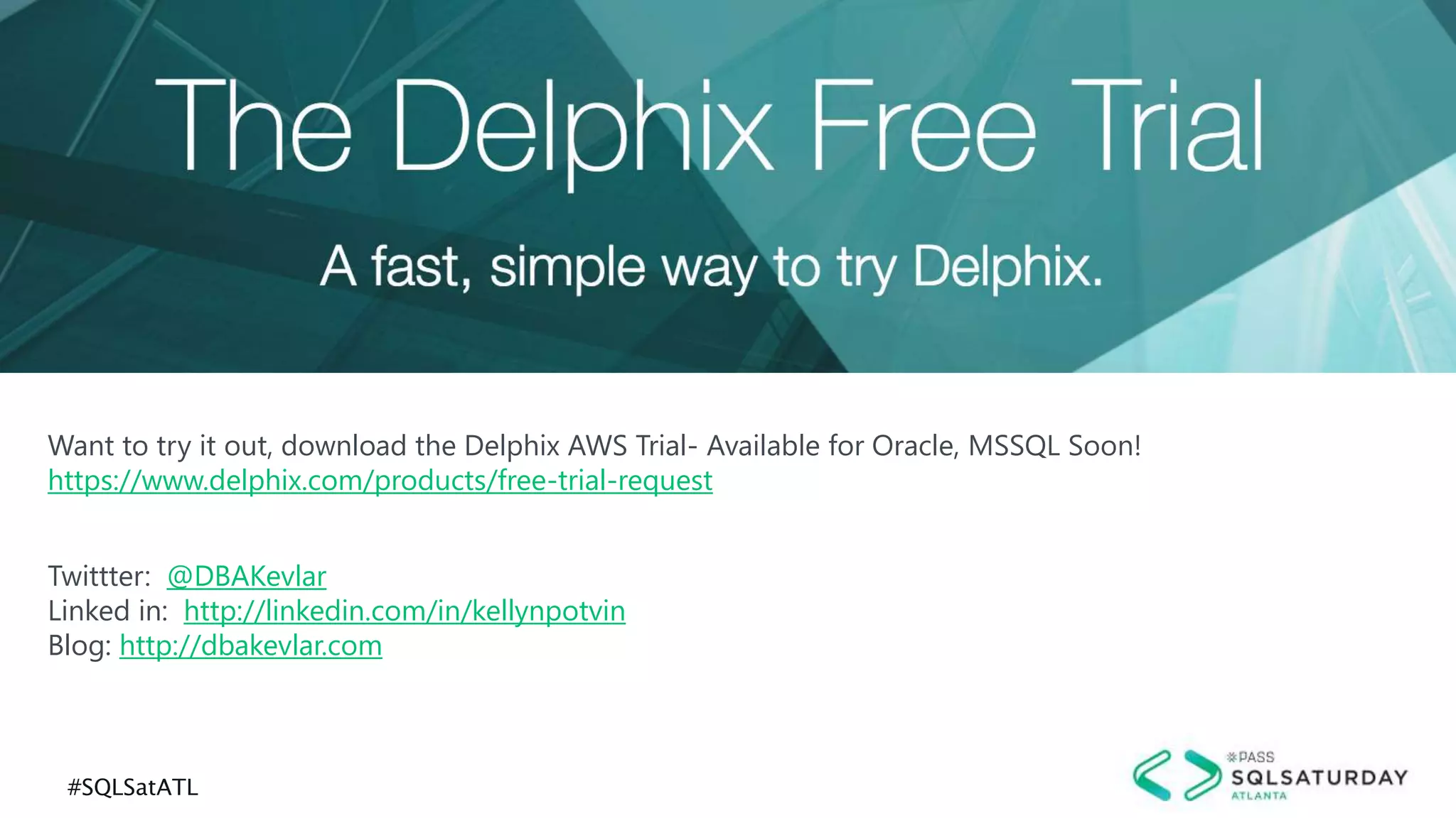 #SQLSatATL
Want to try it out, download the Delphix AWS Trial- Available for Oracle, MSSQL Soon!
https://www.delphix.com/products/free-trial-request
Twittter: @DBAKevlar
Linked in: http://linkedin.com/in/kellynpotvin
Blog: http://dbakevlar.com
 