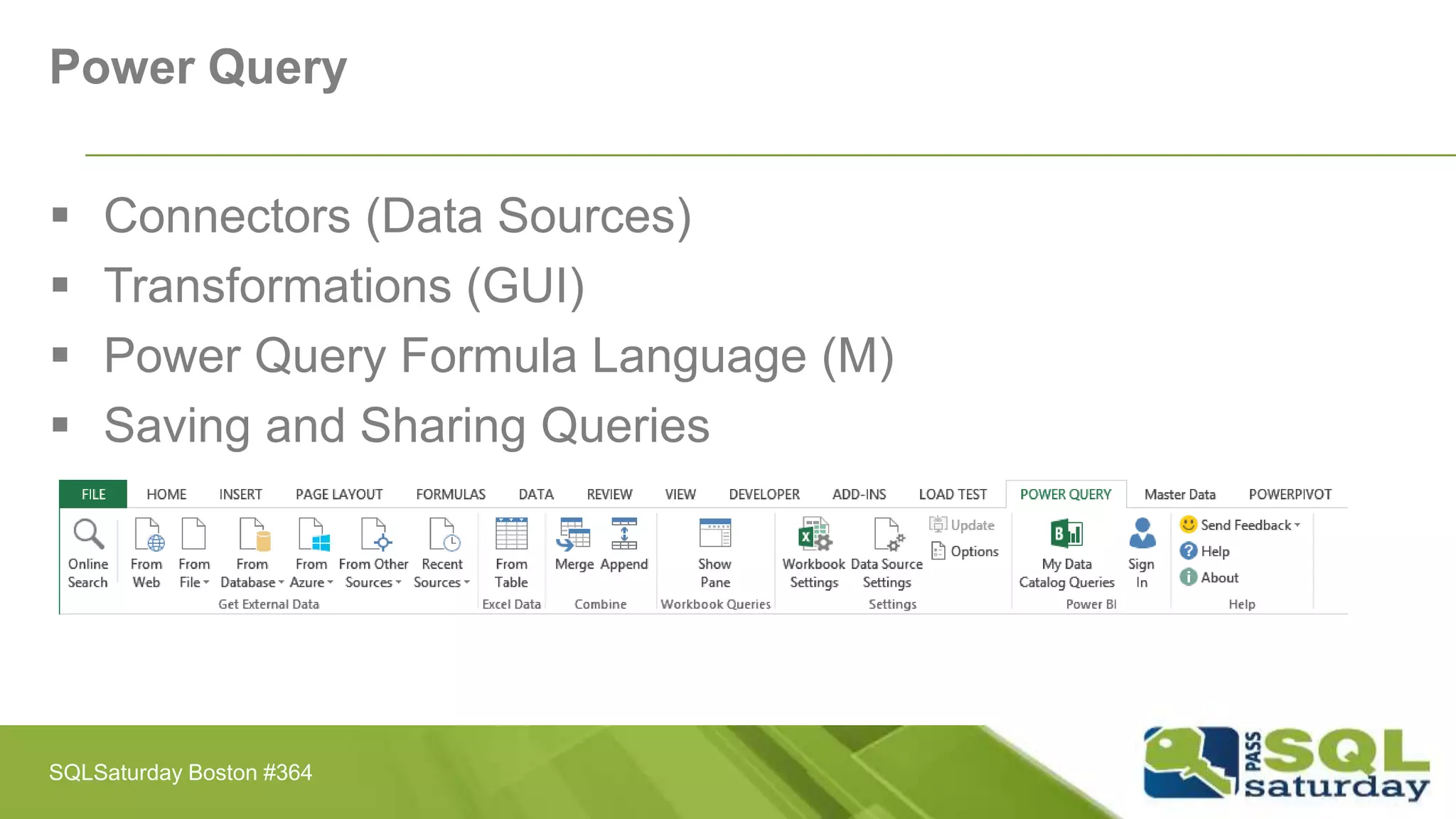 Power Query
 Connectors (Data Sources)
 Transformations (GUI)
 Power Query Formula Language (M)
 Saving and Sharing Queries
SQLSaturday Boston #364
 