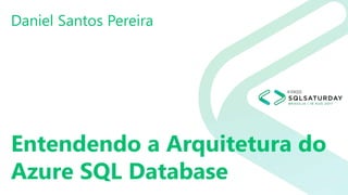 Entendendo a Arquitetura do
Azure SQL Database
Daniel Santos Pereira
 