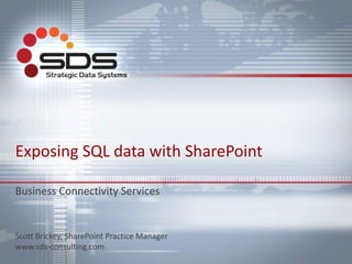 Exposing SQL data with SharePoint
Business Connectivity Services
Scott Brickey, SharePoint Practice Manager
www.sds-consulting.com
 