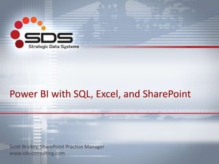 Power BI with SQL, Excel, and SharePoint
Scott Brickey, SharePoint Practice Manager
www.sds-consulting.com
 