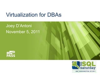 Virtualization for DBAs
Joey D’Antoni
November 5, 2011
 