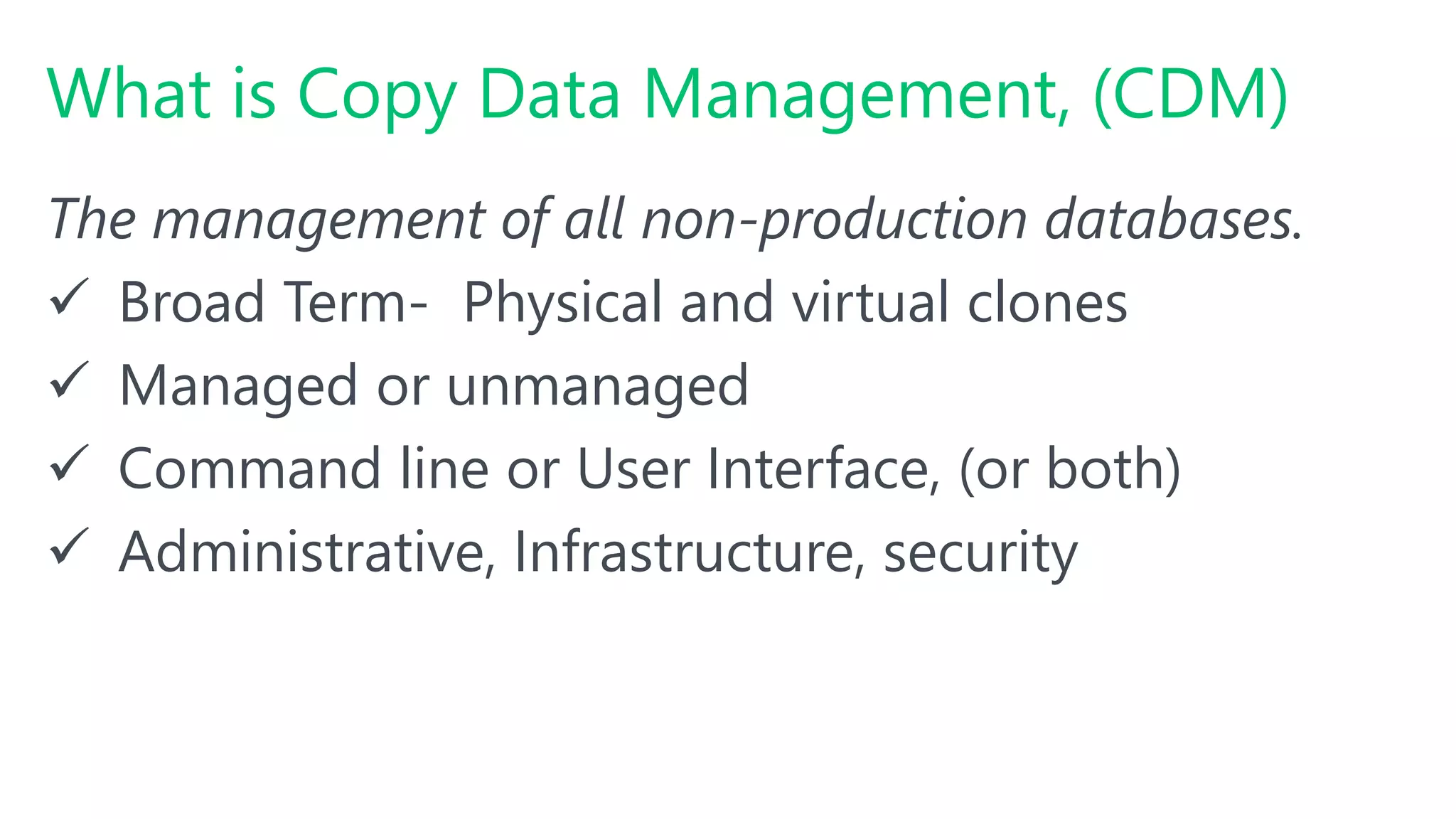#SQLSatATL
What is Copy Data Management, (CDM)
The management of all non-production databases.
 Broad Term- Physical and virtual clones
 Managed or unmanaged
 Command line or User Interface, (or both)
 Administrative, Infrastructure, security
 