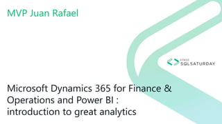 Microsoft Dynamics 365 for Finance &
Operations and Power BI :
introduction to great analytics
MVP Juan Rafael
 