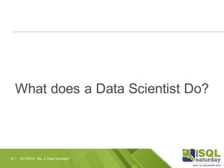 What does a Data Scientist Do?
5/21/2016 Me, A Data Scientist?18 |
 