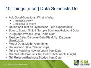 10 Things [most] Data Scientists Do
§ Ask Good Questions, What is What
§ …we don’t know?
§ …we’d like to know?
§ Define an...