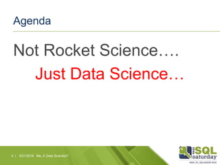 Agenda
Not Rocket Science….
Just Data Science…
5/21/2016 Me, A Data Scientist?4 |
 