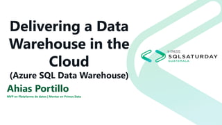Delivering a Data
Warehouse in the
Cloud
(Azure SQL Data Warehouse)
Ahias Portillo
MVP en Plataforma de datos | Mentor en Primus Data
 