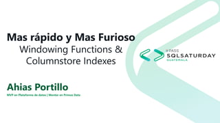 Mas rápido y Mas Furioso
Windowing Functions &
Columnstore Indexes
Ahias Portillo
MVP en Plataforma de datos | Mentor en Primus Data
 