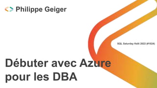 SQL Saturday Haïti 2022 (#1024)
Débuter avec Azure
pour les DBA
Philippe Geiger
 