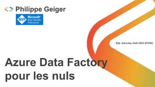 SQL Saturday Haïti 2023 (#1050)
Azure Data Factory
pour les nuls
Philippe Geiger
 
