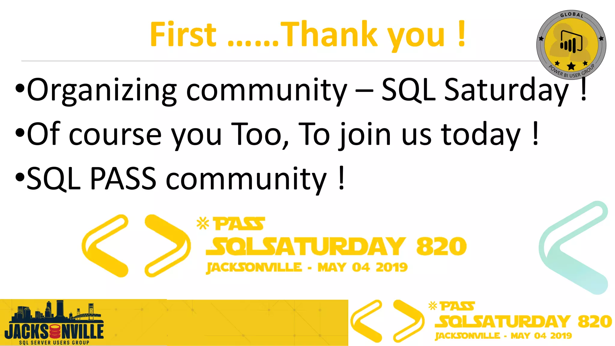 First ……Thank you !
•Organizing community – SQL Saturday !
•Of course you Too, To join us today !
•SQL PASS community !
 