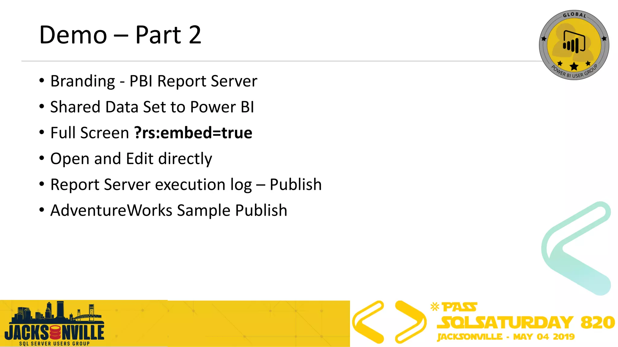 Demo – Part 2
• Branding - PBI Report Server
• Shared Data Set to Power BI
• Full Screen ?rs:embed=true
• Open and Edit directly
• Report Server execution log – Publish
• AdventureWorks Sample Publish
 