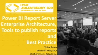 Power BI Report Server
Enterprise Architecture,
Tools to publish reports
and
Best Practice
Vishal Pawar
Microsoft MVP, MCT
Chief Architect, Aptude Inc.
 