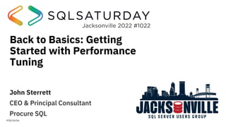 Jacksonville 2022 #1022
#SQLSatJax
Back to Basics: Getting
Started with Performance
Tuning
John Sterrett
CEO & Principal Consultant
Procure SQL
 