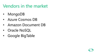 Vendors in the market
• MongoDB
• Azure Cosmos DB
• Amazon Document DB
• Oracle NoSQL
• Google BigTable
 