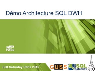 SQLSaturday Paris 2015
Démo Architecture SQL DWH
 