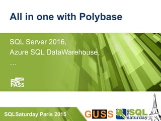 SQLSaturday Paris 2015
All in one with Polybase
SQL Server 2016,
Azure SQL DataWarehouse,
…
 