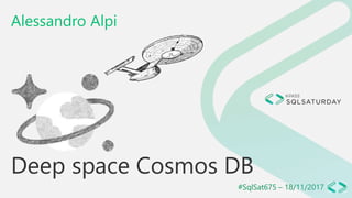 #SqlSat675 – 18/11/2017
Deep space Cosmos DB
Alessandro Alpi
 