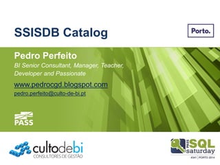 Pedro Perfeito 
BI Senior Consultant, Manager, Teacher, 
Developer and Passionate 
www.pedrocgd.blogspot.com 
SSISDB Catalogpedro.perfeito@culto-de-bi.pt  