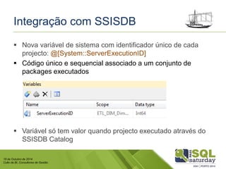 18 de Outubro de 2014 
Culto de BI, Consultores de Gestão 
Integração com SSISDB 
Nova variável de sistema com identificador único de cada projecto: @[System::ServerExecutionID] 
Código único e sequencial associado a um conjunto de packages executados 
Variável só tem valor quando projecto executado através do SSISDB Catalog  
