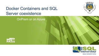 Docker Containers and SQL
Server coexistence
OnPrem or on Azure
 