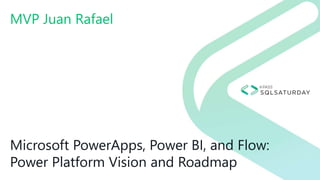 Microsoft PowerApps, Power BI, and Flow:
Power Platform Vision and Roadmap
MVP Juan Rafael
 