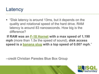Latency

 ―Disk latency is around 13ms, but it depends on the
    quality and rotational speed of the hard drive. RAM
   ...