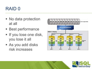 RAID 0

 No data protection
  at all
 Best performance
 If you lose one disk,
  you lose it all
 As you add disks
  ri...