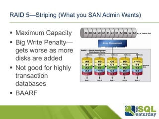 RAID 5—Striping (What you SAN Admin Wants)

 Maximum Capacity
 Big Write Penalty—
  gets worse as more
  disks are added...