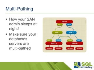 Multi-Pathing

 How your SAN
  admin sleeps at
  night!
 Make sure your
  databases
  servers are
  multi-pathed
 