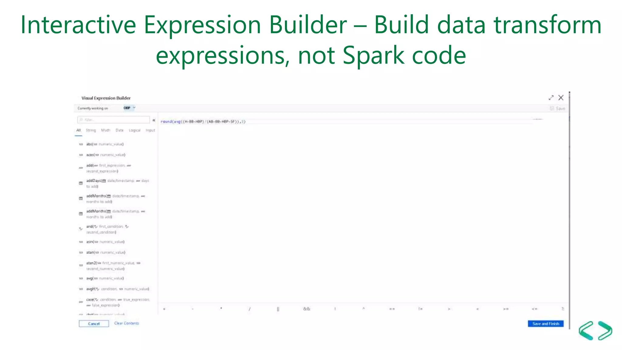 Interactive Expression Builder – Build data transform
expressions, not Spark code
 